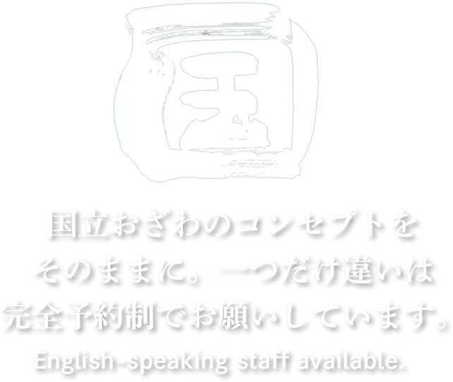 国立おざわのコンセプトをそのままに。 一つだけ違いは 完全予約制でお願いしています。